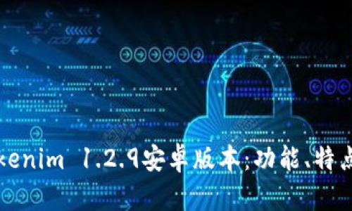 深入解析Tokenim 1.2.9安卓版本：功能、特点与使用技巧