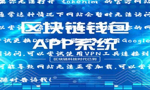 抱歉，我无法直接访问网站或查看其状态。不过，如果你无法打开 tokenim 的官方网站，可能是以下几个原因导致的：

1. **网站维护**：网站可能正在进行维护或升级，通常这种情况下网站会暂时无法访问。

2. **网络问题**：你的网络连接可能存在问题，可以尝试重启你的路由器或检查你的网络设置。

3. **DNS问题**：有时DNS解析会出现问题，可以尝试更换DNS服务器，例如使用Google的公共DNS（8.8.8.8 和 8.8.4.4）。

4. **地区问题**：某些网站可能在特定地区被限制访问，可以尝试使用VPN工具连接到其他地区。

5. **浏览器的缓存问题**：有时候，浏览器的缓存可能导致网站无法正常加载，可以尝试清除浏览器缓存或使用无痕/隐私模式打开网站。

如果解决问题后你仍然需要进一步的信息或帮助，随时告诉我！