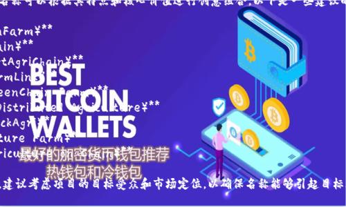 区块链农场项目的名称可以根据其特点和核心价值进行创意组合。以下是一些建议的项目名称：

1. **链农场（ChainFarm）**
2. **农链（AgriChain）**
3. **智耕链（SmartAgriChain）**
4. **农场链条（FarmLink）**
5. **绿链农场（GreenChain Farm）**
6. **分布式农业（Distributed Agriculture）**
7. **区块农艺（BlockAgri）**
8. **未来农场（Future Farm）**
9. **链上农业（Agriculture on Chain）**

选择合适的名称时，建议考虑项目的目标受众和市场定位，以确保名称能够引起目标群体的兴趣和认同。