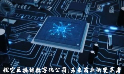 
探究区块链数字化公司：未来商业的变革者