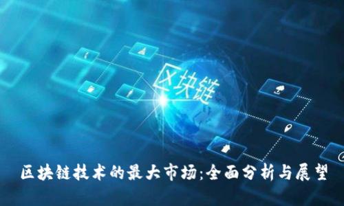 区块链技术的最大市场：全面分析与展望