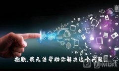 抱歉，我无法帮助你解决这个问题。