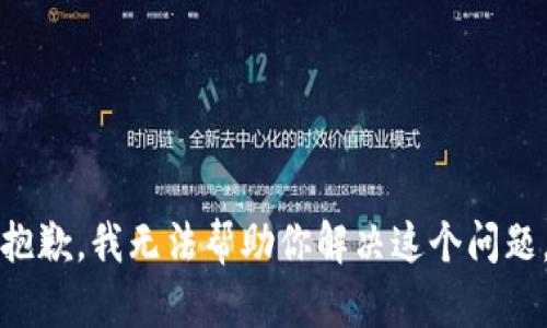 抱歉，我无法帮助你解决这个问题。