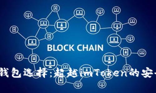 2023年最佳冷钱包选择：超越imToken的安全存储解决方案