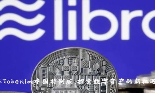 2023年Tokenim中国特别版：探索数字资产的新机遇与挑战