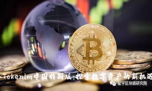 2023年Tokenim中国特别版：探索数字资产的新机遇与挑战