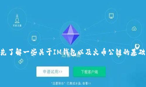 在创建火币公链的IM钱包之前，我们需要先了解一些关于IM钱包以及火币公链的基础知识，然后再深入探讨如何完成创建步骤。

如何在IM钱包中创建火币公链账户