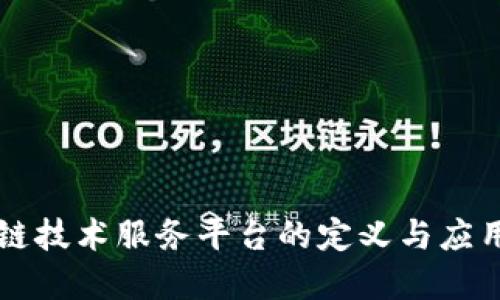 区块链技术服务平台的定义与应用详解