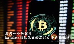 思考一个的优质  imToken钱包怎么购买TRX：全方位