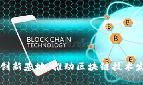 区块链产业创新基地：推动区块链技术发展的新前沿