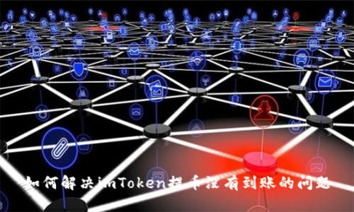 如何解决imToken提币没有到账的问题