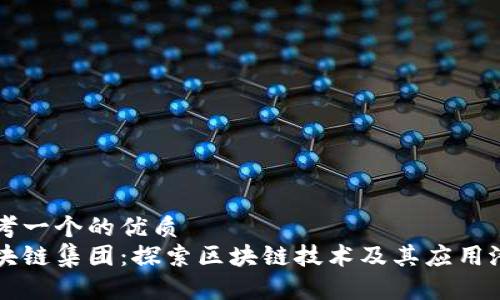 思考一个的优质
区块链集团：探索区块链技术及其应用潜力