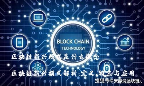 区块链新兴模式是什么概念

区块链新兴模式解析：定义、特点与应用