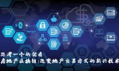 思考一个的优质房地产区块链：改变地产交易方