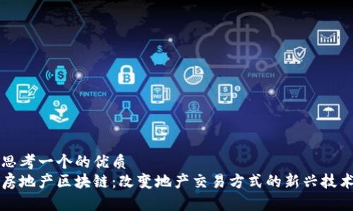 思考一个的优质
房地产区块链：改变地产交易方式的新兴技术