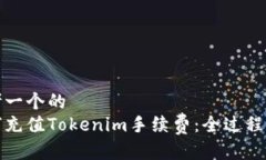 思考一个的  如何充值Tokenim手续费：全过程详解