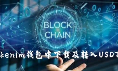 : 如何在Tokenim钱包中下载及转入USDT的完整指南