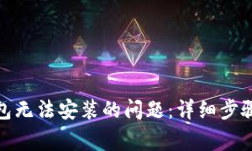 解决Tokenim钱包无法安装的问题：详细步骤与常见故障排查