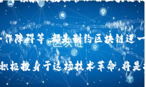 区块链快车是什么意思

区块链快车这一术语通常指的是区块链技术和相关应用的快速发展及其带来的影响。这一概念不仅仅局限于技术的更新迭代，还涵盖了区块链在不同领域的应用以及对社会、经济、法律等各个层面的刺激与变革。

区块链的发展背景
区块链技术最初是作为比特币的一部分于2008年由中本聪提出的。随着时间的推移，区块链的潜力逐渐被人们发现，许多行业开始积极探索和实施这一技术。从最初的数字货币，区块链的应用逐步扩展到金融、物联网、供应链管理、数字身份等多个领域。

区块链快车的意义
区块链快车这个概念可以有多重解读。首先，它代表着区块链技术在各个行业中的快速传播和应用普及。企业和开发者们纷纷加入这场技术革命，寻找用区块链流程、提升安全性和透明度的方法。此外，政策法规的逐步完善也在推动着区块链应用的加速落地。

区块链快车与金融科技
在金融领域，区块链的应用变革尤为显著。传统金融体系中信息孤岛、交易慢、成本高等问题，借助区块链技术得到了有效解决。通过去中心化的方式，金融交易可以实现实时到账，大大提高了资金使用效率。同时，智能合约的引入使得多方交易时的信任问题变得更易解决。

区块链快车对社会变革的推动
区块链技术不仅在经济领域产生了重大影响，也在社会各个层面引发了变革。例如，数字身份管理、公益透明性、版权保护等领域的数据管理由区块链技术推动发生了深刻的变革。区块链的不可篡改性，为公民和消费者提供了更为可靠的信息保障。

未来展望：区块链快车的加速与挑战
尽管区块链快车势头强劲，但在其快速发展的过程中也面临着众多挑战。技术上的可扩展性、监管合规问题、企业间的合作障碍等，都是制约区块链进一步发展的因素。未来，要想继续推动区块链技术的普及和应用，需要在技术创新、政策法规、行业合作等方面进行深耕。

通过深入了解区块链快车的内涵与外延，可以更好地把握这一技术变革所带来的新机遇和挑战。对于个人和企业来说，积极投身于这场技术革命，将是把握未来发展的关键所在。