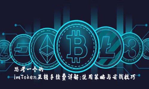 思考一个的  
imToken互转手续费详解：使用策略与省钱技巧